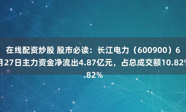 在线配资炒股 股市必读：长江电力（600900）6月27日主力资金净流出4.87亿元，占总成交额10.82%