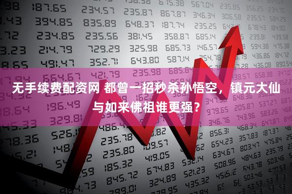 无手续费配资网 都曾一招秒杀孙悟空，镇元大仙与如来佛祖谁更强？