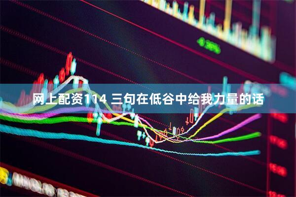 网上配资114 三句在低谷中给我力量的话