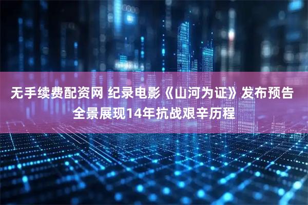 无手续费配资网 纪录电影《山河为证》发布预告 全景展现14年抗战艰辛历程